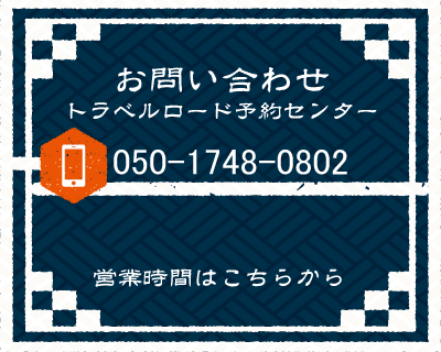 ご予約・お問い合わせ
	トラベルロード予約センター
	03-6690-4540