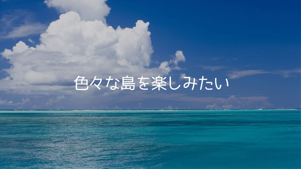 色々な島を巡りたい