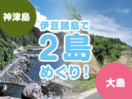 2島めぐり!☆神津島×大島☆ハッピーバリュー【民宿クラス】