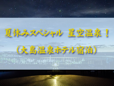 【熱海発着】夏休みスペシャル!星空温泉1泊2日(大島温泉ホテルご宿泊)