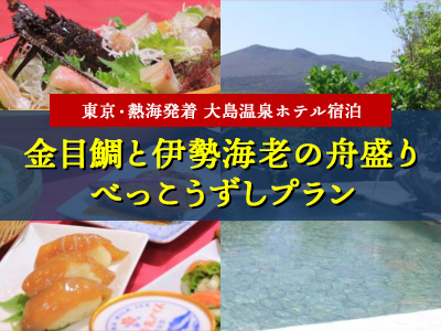 大島温泉ホテルご宿泊 金目鯛と伊勢海老の舟盛り&べっこうずしプラン