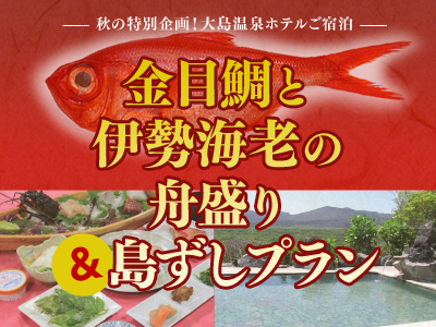 大島温泉ホテルご宿泊 金目鯛と伊勢海老の舟盛り&島ずしプラン